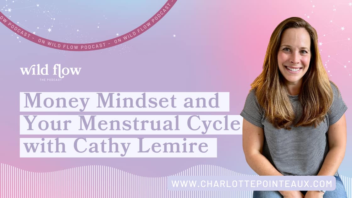 Cathy Lemire Money Mindset and the Menstrual Cycle on Wild Flow Podcast with Charlotte Pointeaux blog post