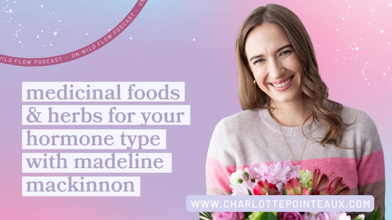medicinal foods & herbs for your hormone type with Madeline mackinnon on wild flow podcast with Charlotte Pointeaux