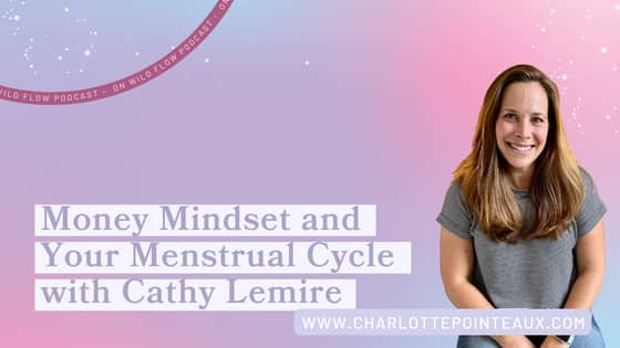 Cathy Lemire Money Mindset and the Menstrual Cycle on Wild Flow Podcast with Charlotte Pointeaux