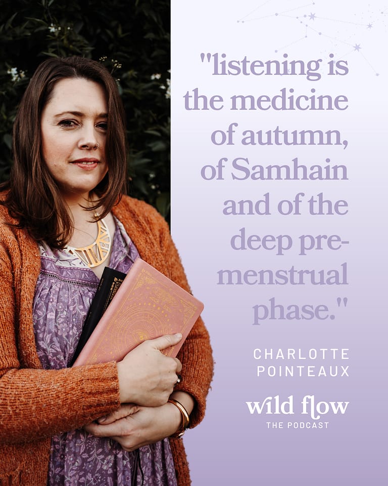 "Listening is the medicine of autumn, of Samhain and of the deep pre-menstrual phase." Charlotte Pointeaux Wild Flow Podcast