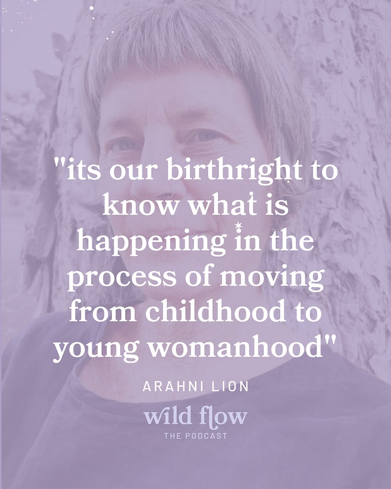 coming of age wisdom for mothers and daughters "its our birthright to know what is happening in the process of moving from childhood to young womanhood" - Arahni Lion taylor